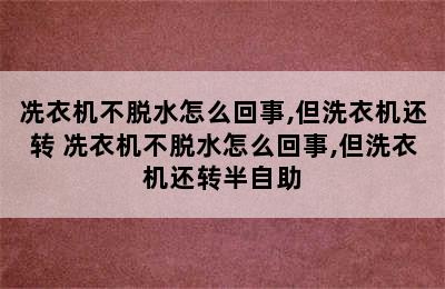 冼衣机不脱水怎么回事,但洗衣机还转 冼衣机不脱水怎么回事,但洗衣机还转半自助